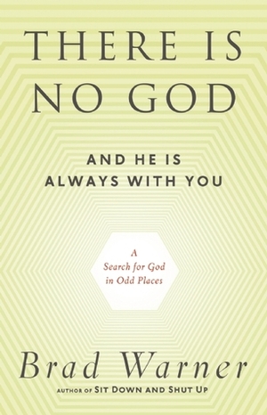 There Is No God and He Is Always with You: A Search for God in Odd Places by Brad Warner