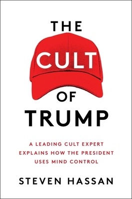 The Cult of Trump: A Leading Cult Expert Explains How the President Uses Mind Control by Steven Hassan