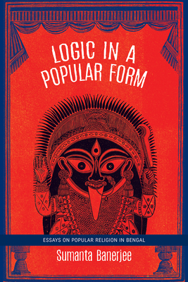 Logic in a Popular Form: Essays on Popular Religion in Bengal by Sumanta Banerjee