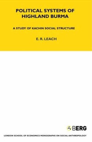 Political Systems of Highland Burma: A Study of Kachin Social Structure by Edmund Leach