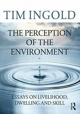 The Perception of the Environment: Essays on Livelihood, Dwelling and Skill by Tim Ingold