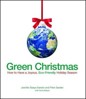 Green Christmas: How to Have a Joyous, Eco-Friendly Holiday Season by Jennifer Basye Sander, Peter Sander, Anne Basye