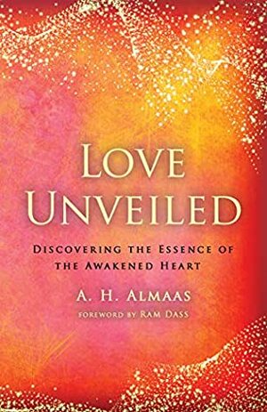 Love Unveiled: Discovering the Essence of the Awakened Heart by Ram Dass, A.H. Almaas