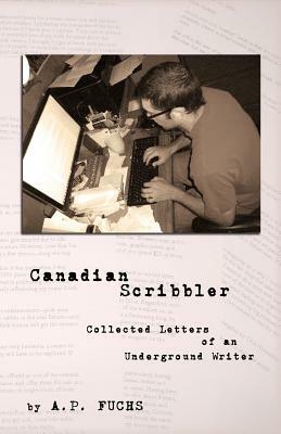 Canadian Scribbler: Collected Letters of an Underground Writer by A.P. Fuchs