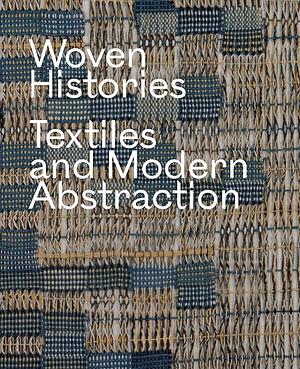 Woven Histories: Textiles and Modern Abstraction by Lynne Cooke