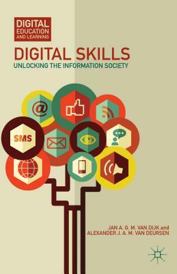 Digital Skills: Unlocking the Information Society by Jan A. G. M. Van Dijk, Alexander J. a. M. Van Deursen