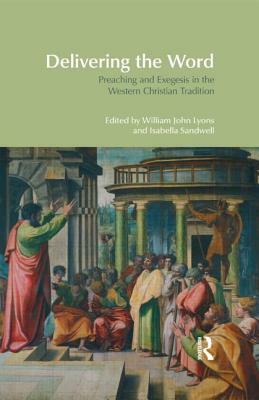 Delivering the Word: Preaching and Exegesis in the Western Christian Tradition by William John Lyons, Isabella Sandwell