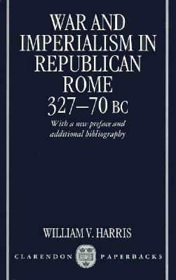 War and Imperialism in Republican Rome: 327-70 B.C. by William V. Harris