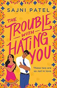 The Trouble with Hating You by Sajni Patel