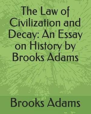 The Law of Civilization and Decay: An Essay on History by Brooks Adams by Brooks Adams