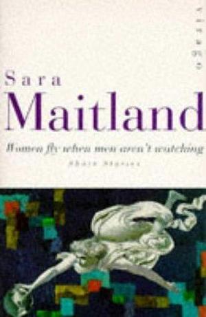 Women Fly when Men Aren't Watching: Short Stories by Sara Maitland