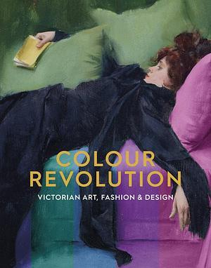 Colour Revolution: Victorian Art, Fashion &amp; Design by Matthew Winterbottom, Charlotte Ribeyrol