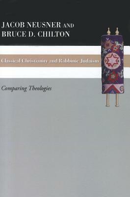 Classical Christianity and Rabbinic Judaism by Jacob Neusner, Bruce D. Chilton