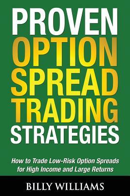 Proven Option Spread Trading Strategies: How to Trade Low-Risk Option Spreads for High Income and Large Returns by Billy Williams