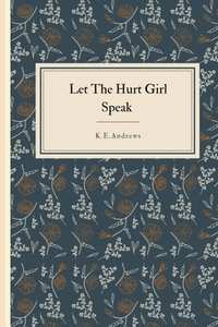 Let the Hurt Girl Speak by K. E. Andrews