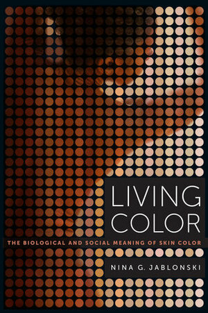 Living Color: The Biological and Social Meaning of Skin Color by Nina G. Jablonski