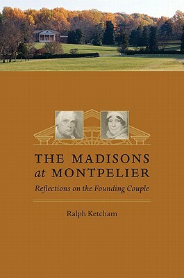 The Madisons at Montpelier: Reflections on the Founding Couple by Ralph Ketcham