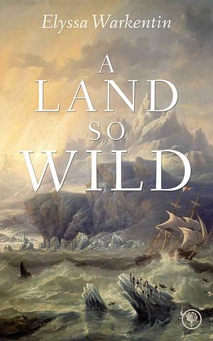 A Land So Wild by Elyssa Warkentin