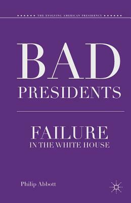 Bad Presidents: Failure in the White House by P. Abbott