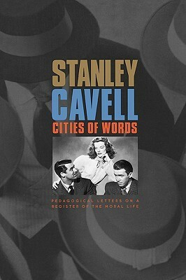 Cities of Words: Pedagogical Letters on a Register of the Moral Life by Stanley Cavell