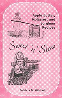 Sweet 'n' Slow: Apple Butter, Molasses, and Sorghum Recipes by Patricia B. Mitchell