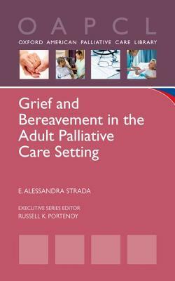 Grief and Bereavement in the Adult Palliative Care Setting by E. Alessandra Strada