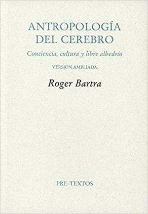 Antropología del cerebro: Conciencia y los sistemas simbólicos by Roger Bartra