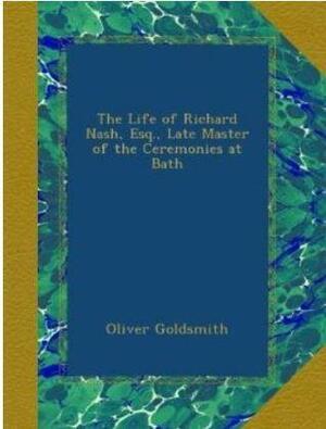 The life of Richard Nash, Esq., late master of the ceremonies at Bath by Oliver Goldsmith