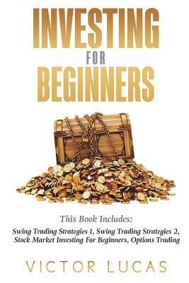 Investing for Beginners: This Book Includes: Swing Trading Strategies Volume 1, Swing Trading Strategies Volume 2, Stock Market Investing for B by Victor Lucas