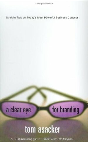 A Clear Eye for Branding: Straight Talk on Today's Most Powerful Business Concept by Tom Asacker