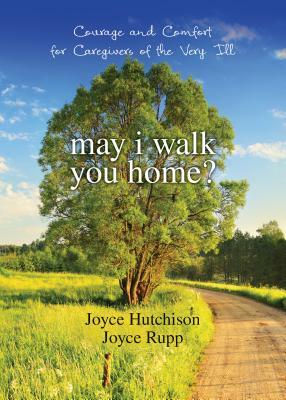 May I Walk You Home?: Courage and Comfort for Caregivers of the Very Ill by Joyce Hutchison