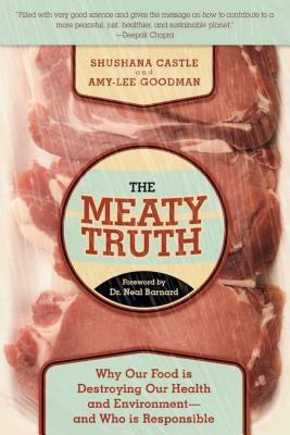 The Meaty Truth: Why Our Food Is Destroying Our Health and Environmentaand Who Is Responsible by Amy-Lee Goodman, Shushana Castle