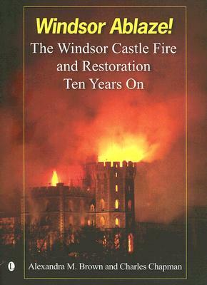 Windsor Ablaze!: The Windsor Castle Fire and Restoration by Charles Chapman, Alexandra Brown