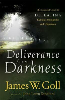 Deliverance from Darkness: The Essential Guide to Defeating Demonic Strongholds and Oppression by James W. Goll
