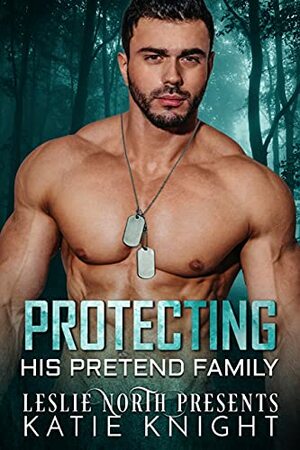 Protecting His Pretend Family by Katie Knight, Leslie North