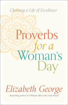 Proverbs for a Woman's Day: Choosing a Life of Excellence by Elizabeth George