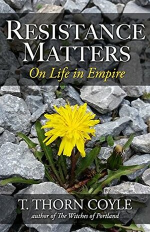 Resistance Matters: Essays on Life in Empire by T. Thorn Coyle