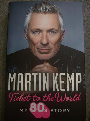 Ticket to the World: My 80s Story by Martin Kemp