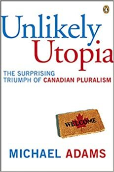 Unlikely Utopia: The Surprising Triumph Of Canadian Pluralism by Michael Adams