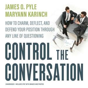 Control the Conversation: How to Charm, Deflect, and Defend Your Position Through Any Line of Questioning by Maryann Karinch, James O. Pyle