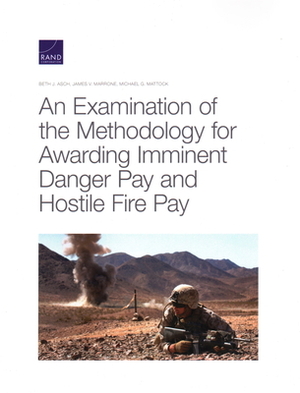 An Examination of the Methodology for Awarding Imminent Danger Pay and Hostile Fire Pay by James V. Marrone, Michael G. Mattock, Beth J. Asch