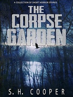 The Corpse Garden: A Collection Of Short Horror Stories by S.H. Cooper