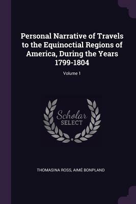 Personal Narrative of Travels to the Equinoctial Regions of America, During the Years 1799-1804; Volume 1 by Thomasina Ross, Aime Bonpland