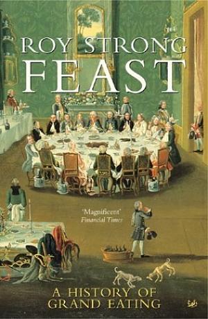 Feast: A History of Grand Eating by Roy Strong