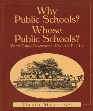 Why Public Schools? Whose Public Schools?: What Early Communities Have to Tell Us by David Mathews