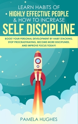 Learn Habits of Highly Effective People & How to Increase Self Discipline: Boost Your Personal Development by Habit Stacking, Stop Procrastinating, Be by Pamela Hughes