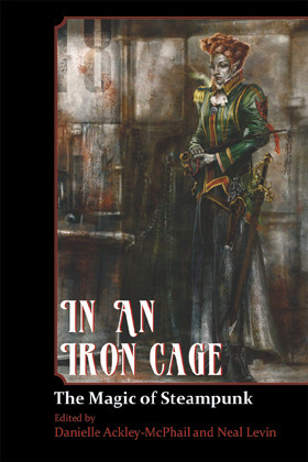 In An Iron Cage: The Magic of Steampunk by Danielle Ackley-McPhail, Neal Levin, Jeff Young, Elektra Hammond