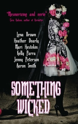 Something Wicked by Kelly Parra, Jenny Peterson, Mari Farthing, Aaron Smith, Lena Brown, Mari Hestekin, Heather Dearly