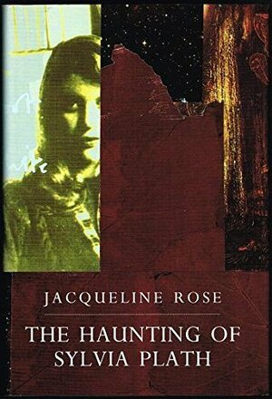 The Haunting Of Sylvia Plath by Jacqueline Rose