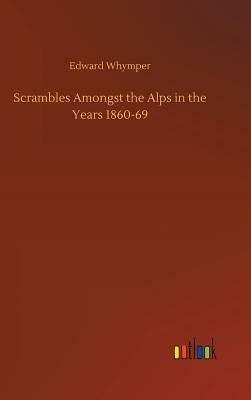 Scrambles Amongst the Alps in the Years 1860-69 by Edward Whymper
